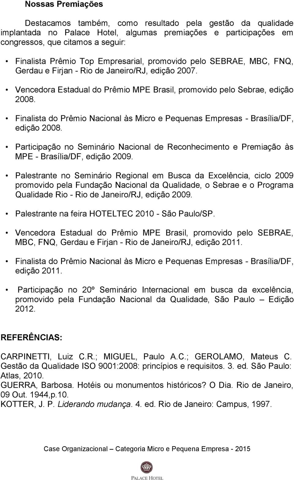 Finalista do Prêmio Nacional às Micro e Pequenas Empresas - Brasília/DF, edição 2008. Participação no Seminário Nacional de Reconhecimento e Premiação às MPE - Brasília/DF, edição 2009.