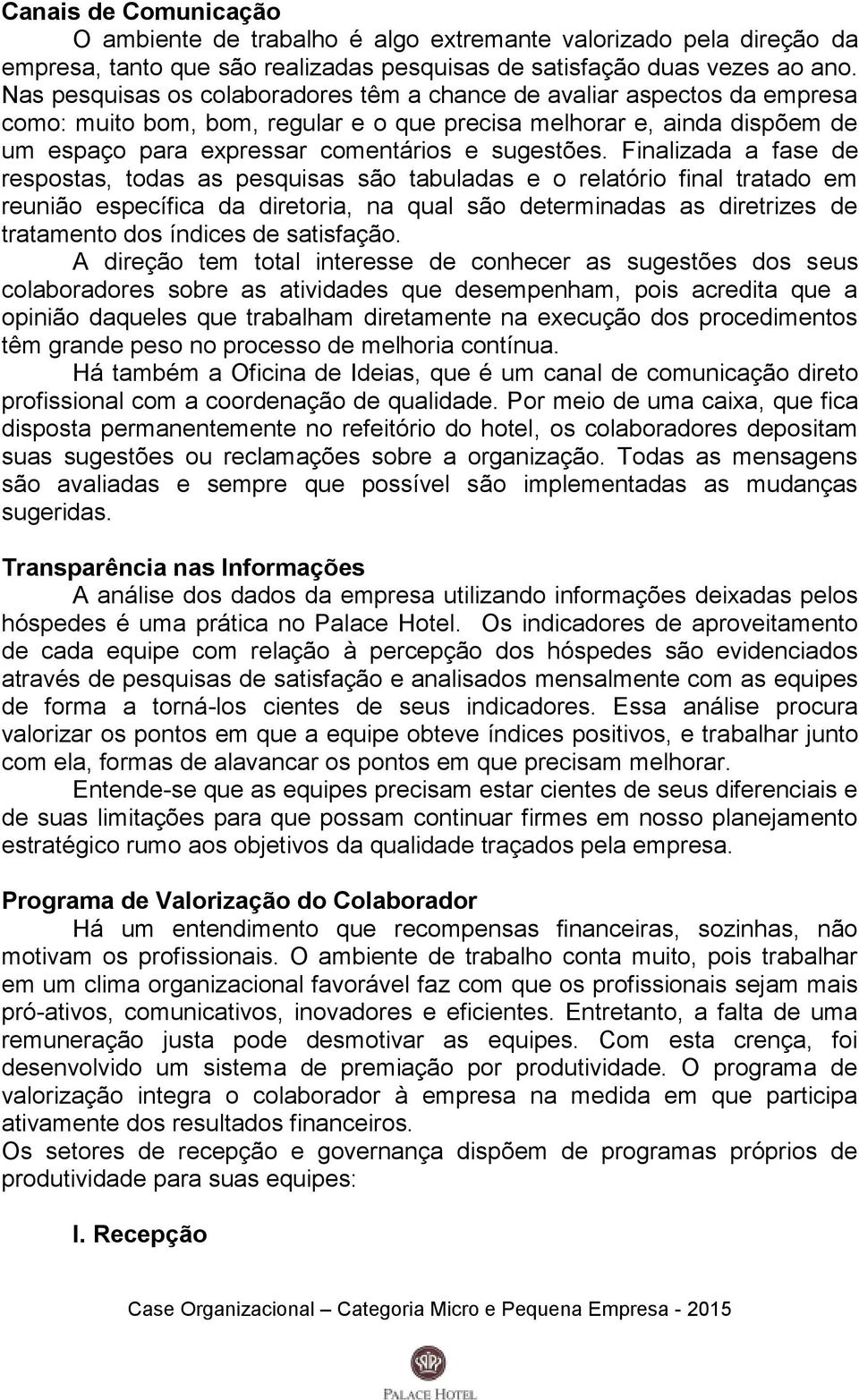 Finalizada a fase de respostas, todas as pesquisas são tabuladas e o relatório final tratado em reunião específica da diretoria, na qual são determinadas as diretrizes de tratamento dos índices de