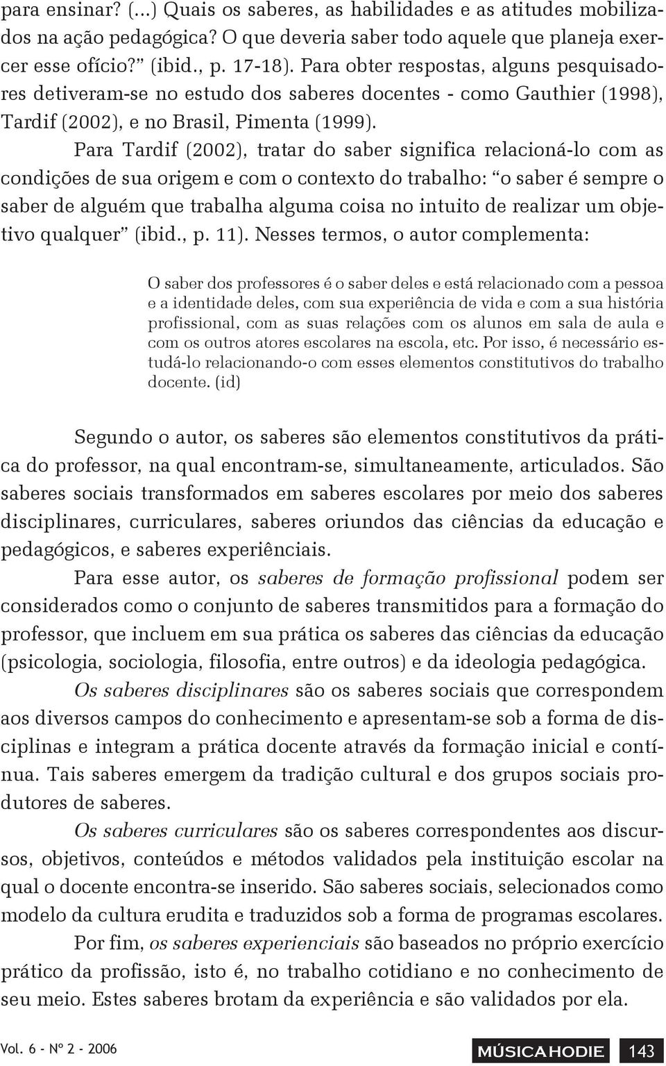 Para Tardif (2002), tratar do saber significa relacioná-lo com as condições de sua origem e com o contexto do trabalho: o saber é sempre o saber de alguém que trabalha alguma coisa no intuito de