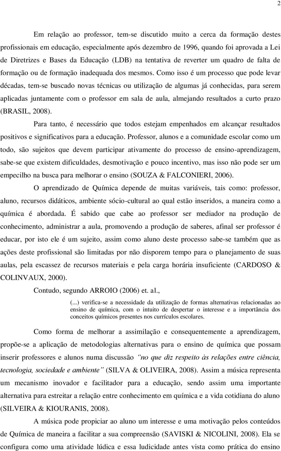 Como isso é um processo que pode levar décadas, tem-se buscado novas técnicas ou utilização de algumas já conhecidas, para serem aplicadas juntamente com o professor em sala de aula, almejando