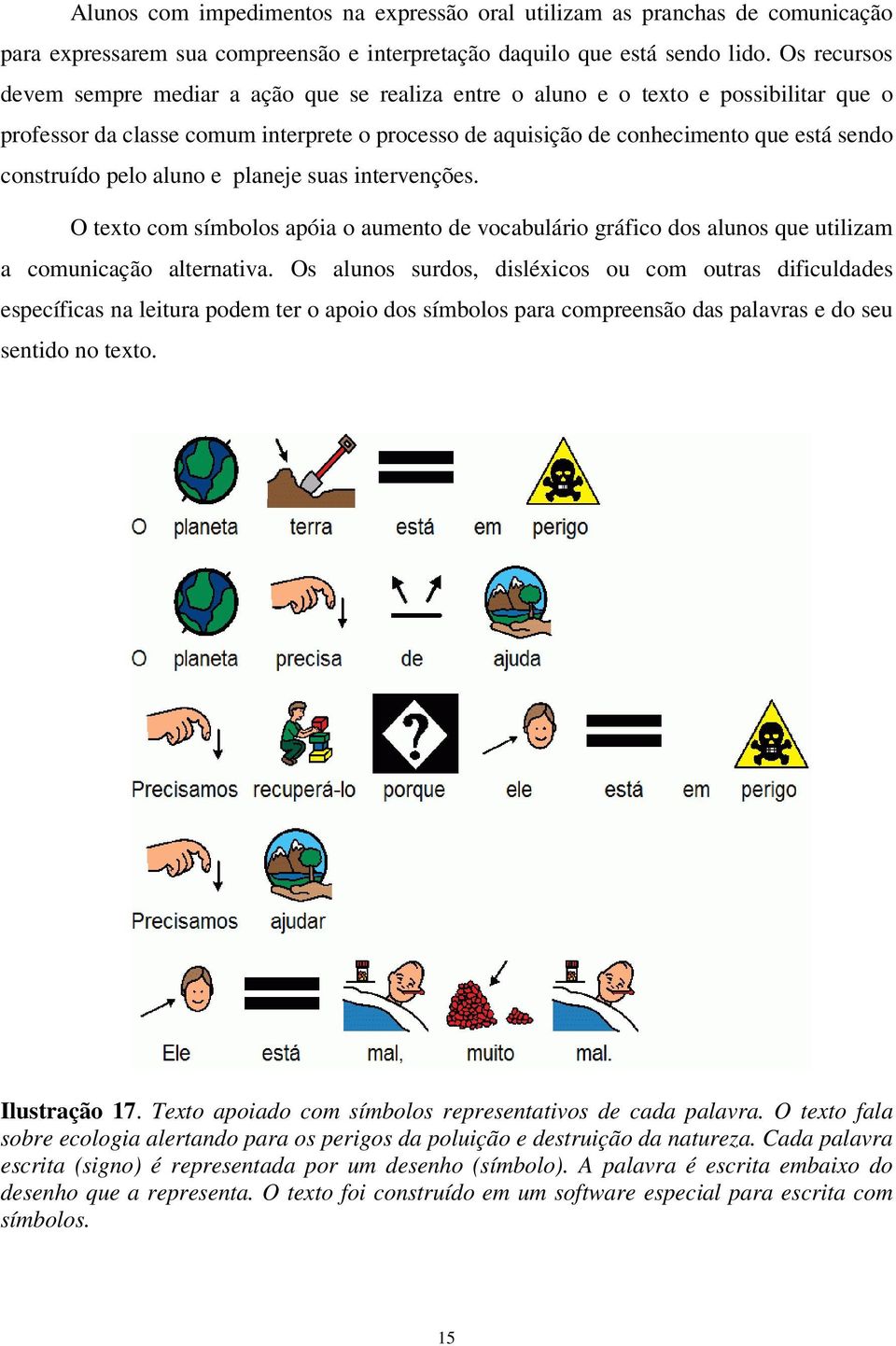 construído pelo aluno e planeje suas intervenções. O texto com símbolos apóia o aumento de vocabulário gráfico dos alunos que utilizam a comunicação alternativa.