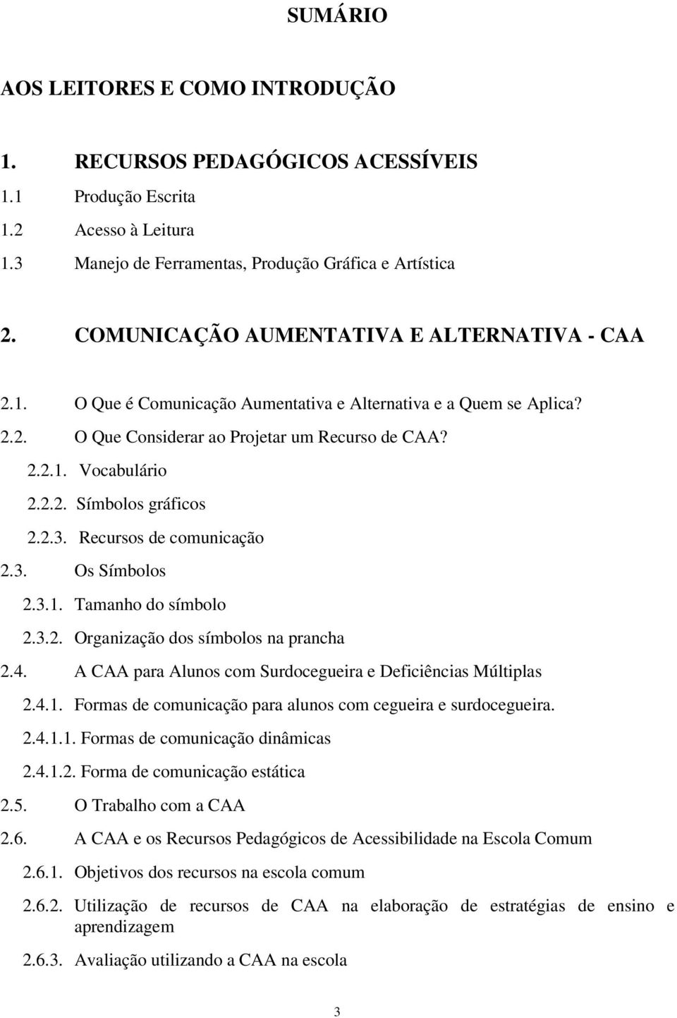 2.3. Recursos de comunicação 2.3. Os Símbolos 2.3.1. Tamanho do símbolo 2.3.2. Organização dos símbolos na prancha 2.4. A CAA para Alunos com Surdocegueira e Deficiências Múltiplas 2.4.1. Formas de comunicação para alunos com cegueira e surdocegueira.