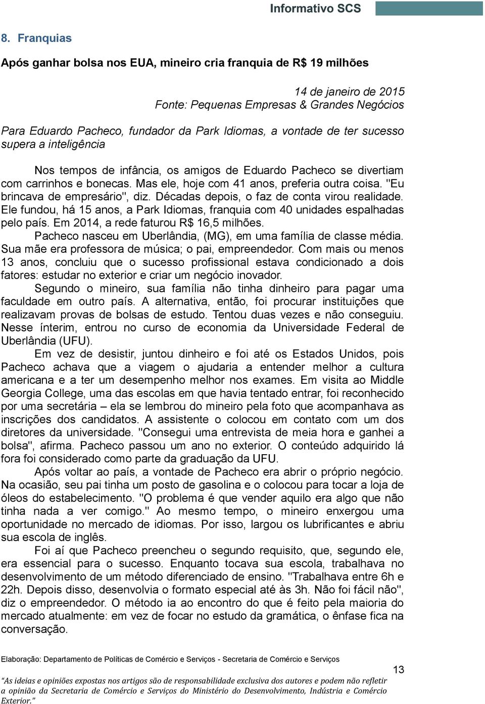 "Eu brincava de empresário", diz. Décadas depois, o faz de conta virou realidade. Ele fundou, há 15 anos, a Park Idiomas, franquia com 40 unidades espalhadas pelo país.