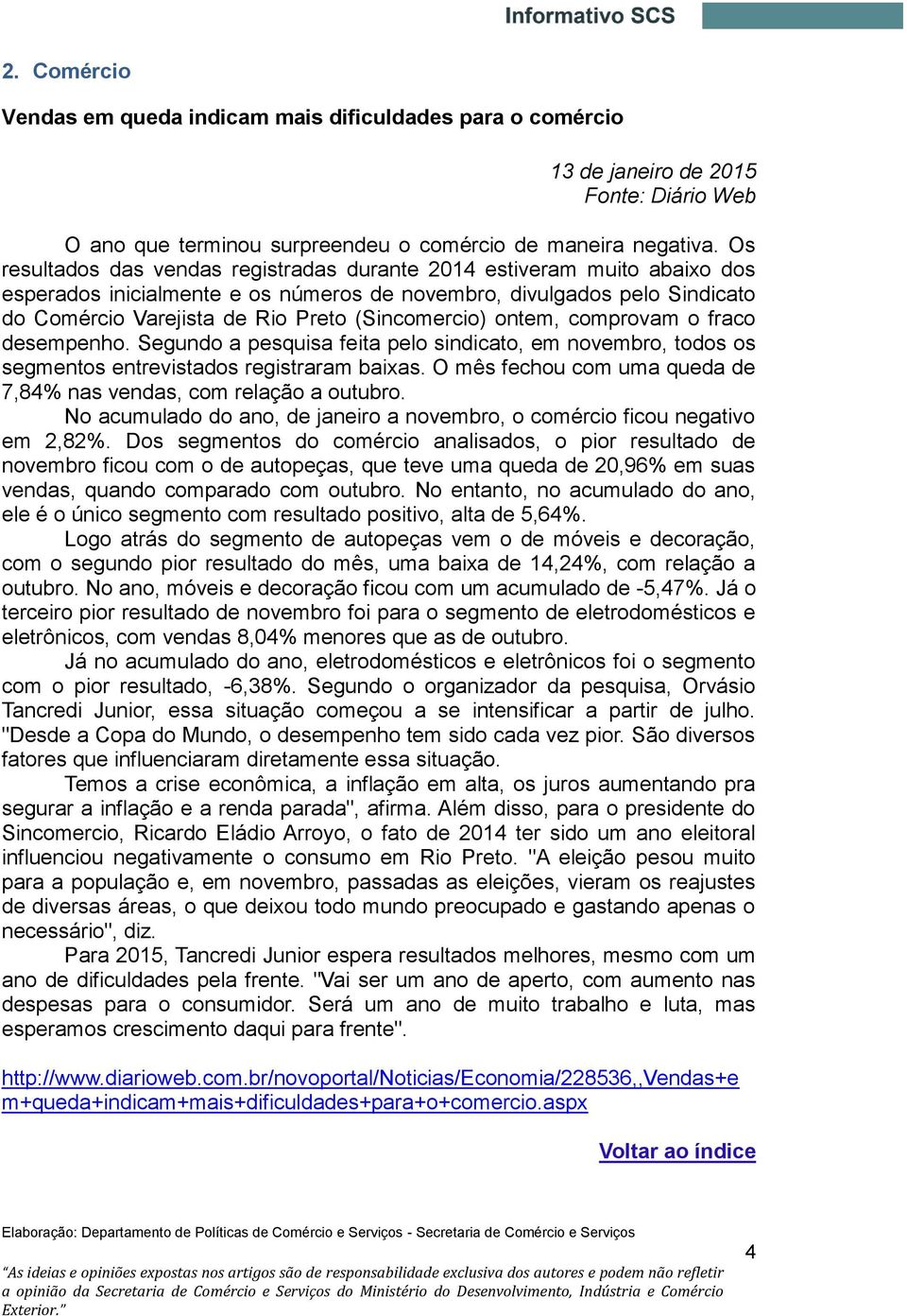 (Sincomercio) ontem, comprovam o fraco desempenho. Segundo a pesquisa feita pelo sindicato, em novembro, todos os segmentos entrevistados registraram baixas.