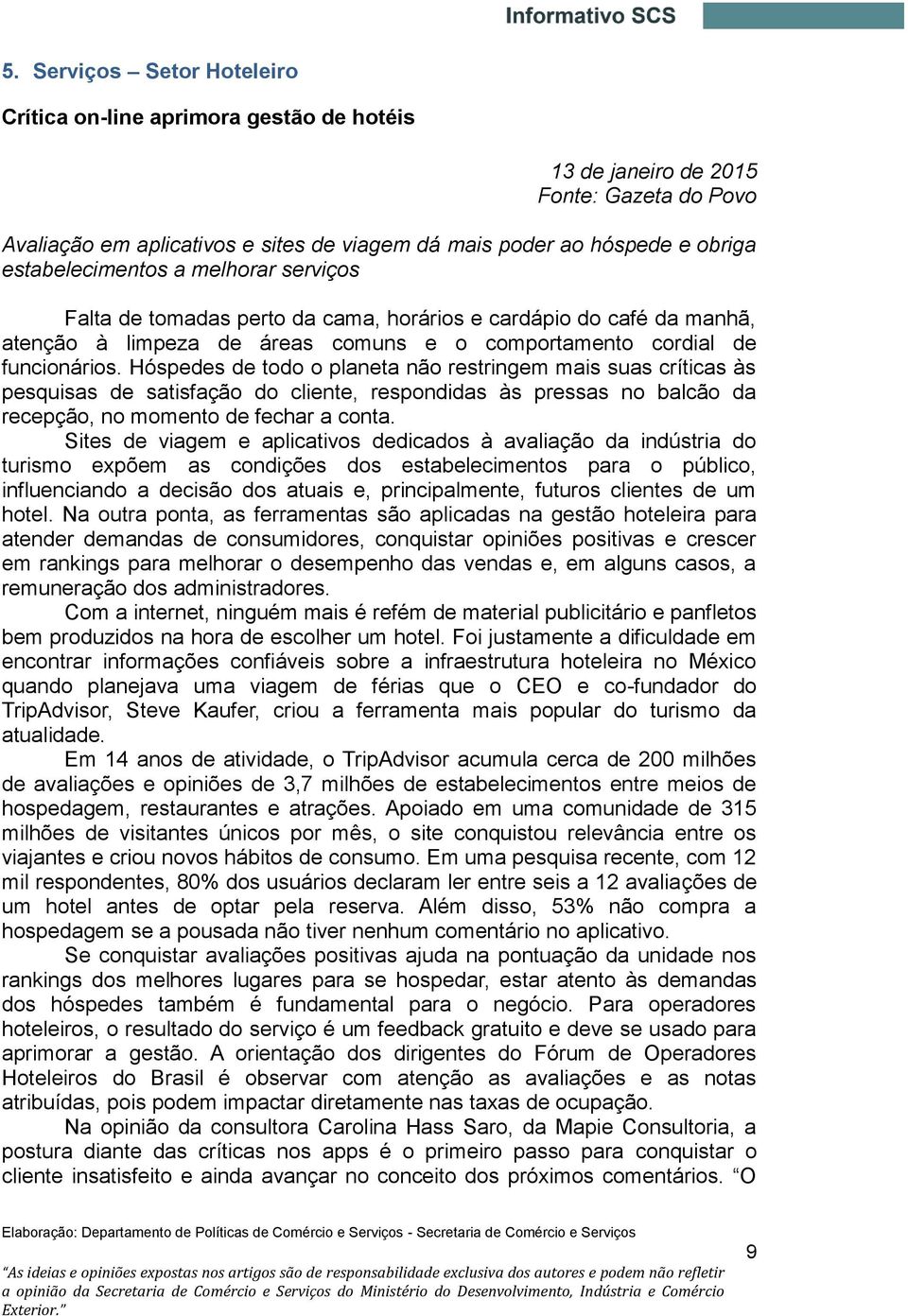 Hóspedes de todo o planeta não restringem mais suas críticas às pesquisas de satisfação do cliente, respondidas às pressas no balcão da recepção, no momento de fechar a conta.