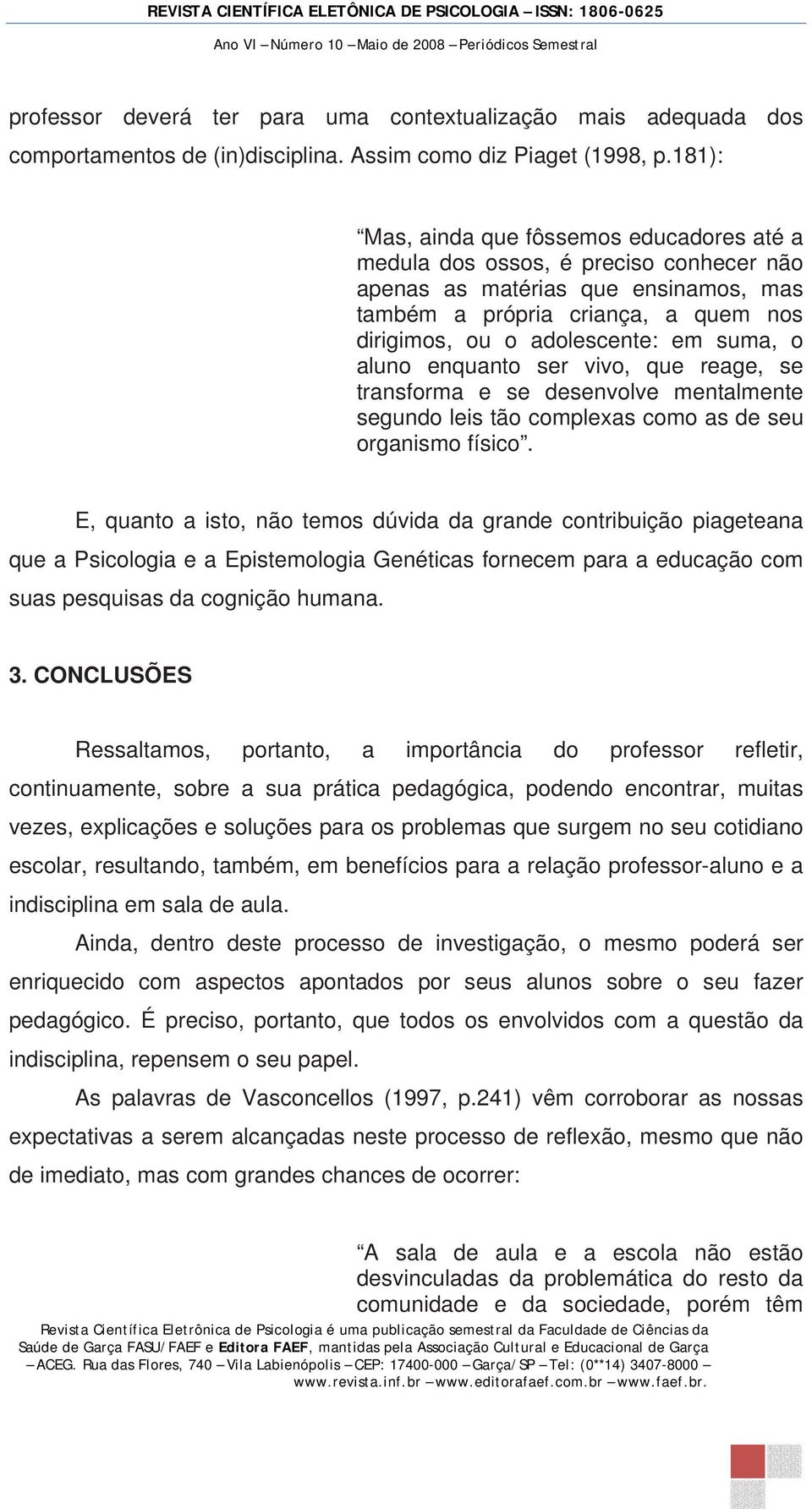 suma, o aluno enquanto ser vivo, que reage, se transforma e se desenvolve mentalmente segundo leis tão complexas como as de seu organismo físico.