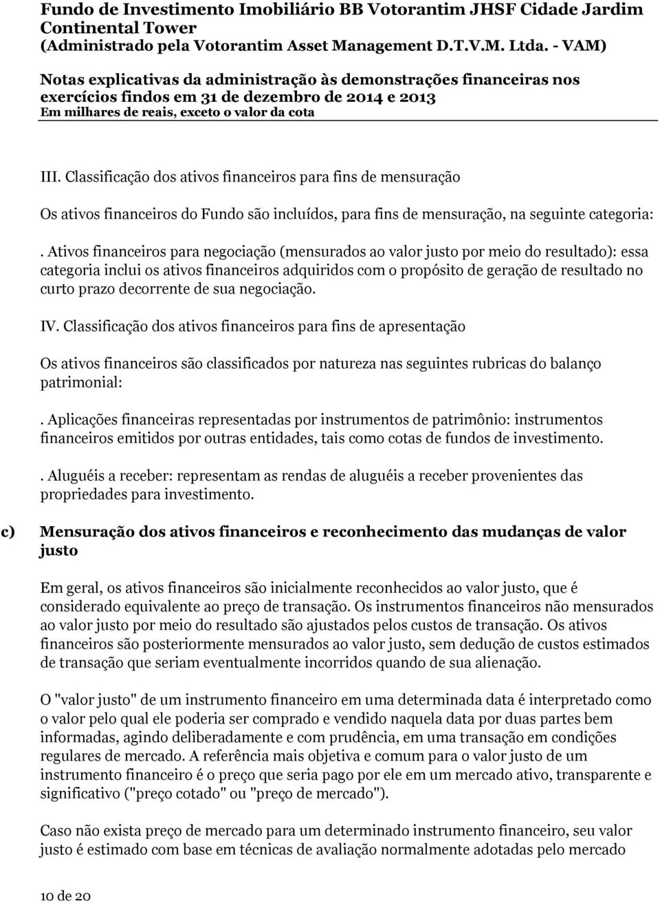 decorrente de sua negociação. IV. Classificação dos ativos financeiros para fins de apresentação Os ativos financeiros são classificados por natureza nas seguintes rubricas do balanço patrimonial:.