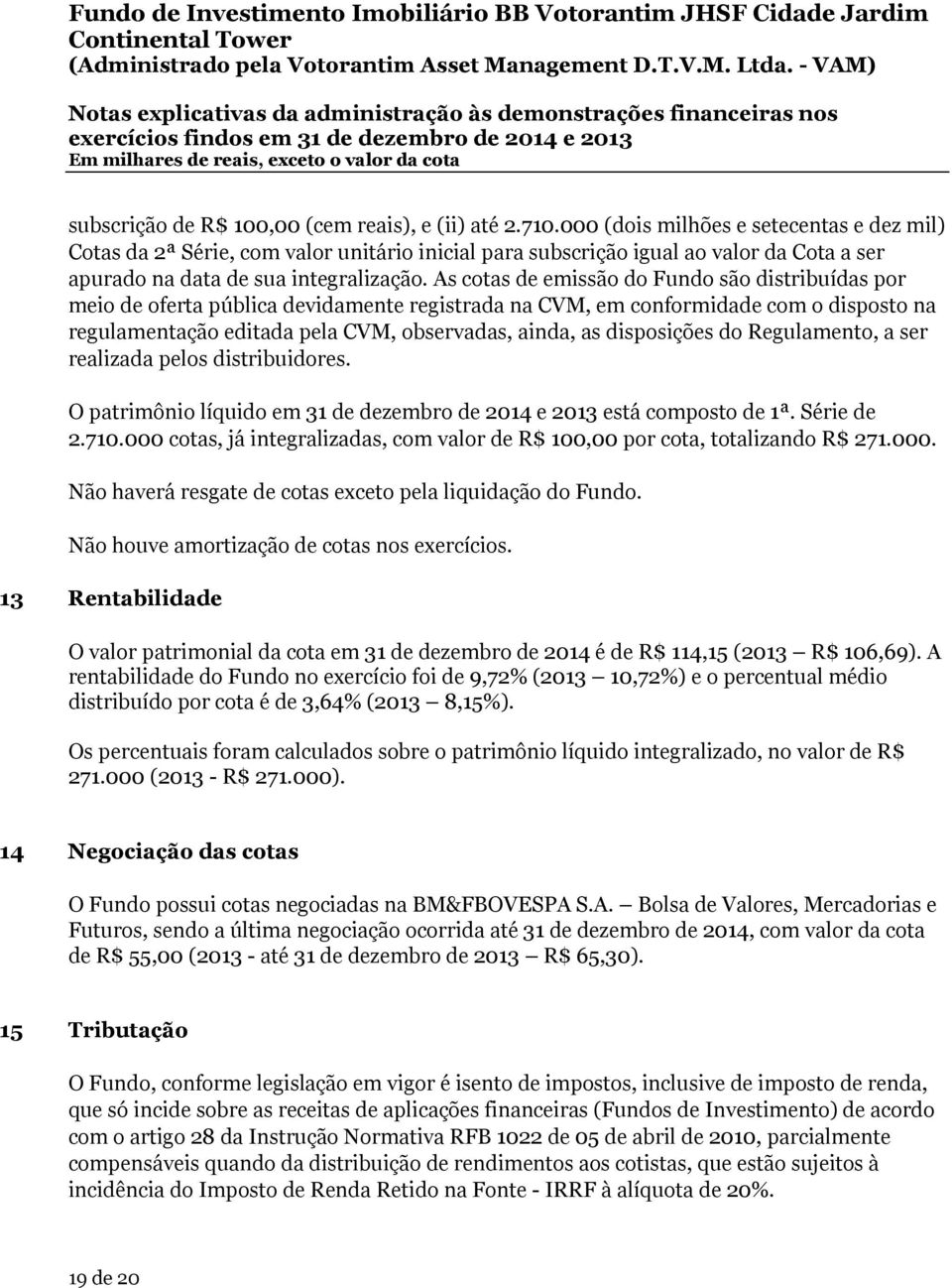 As cotas de emissão do Fundo são distribuídas por meio de oferta pública devidamente registrada na CVM, em conformidade com o disposto na regulamentação editada pela CVM, observadas, ainda, as