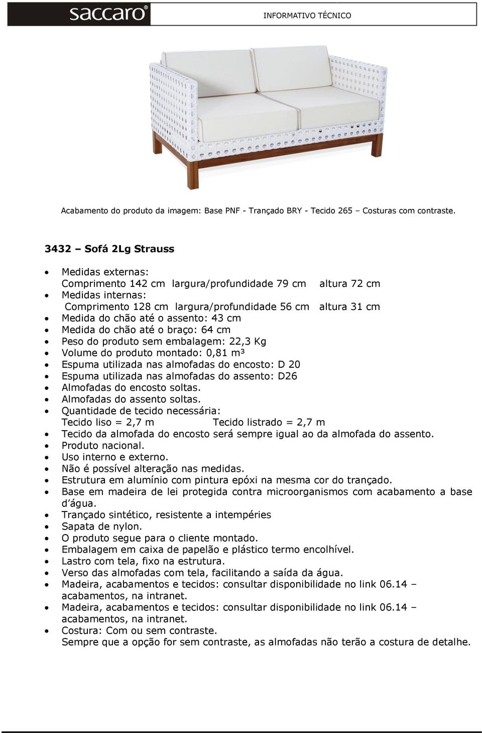 Medida do chão até o braço: 64 cm Peso do produto sem embalagem: 22,3 Kg Volume do produto montado: 0,81 m³ Espuma utilizada nas almofadas do encosto: D 20 Espuma utilizada nas almofadas do assento: