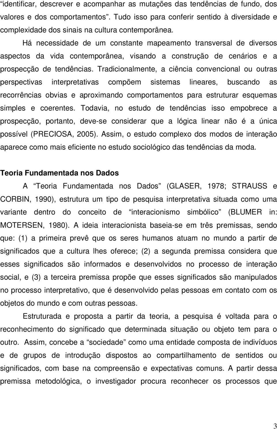 Há necessidade de um constante mapeamento transversal de diversos aspectos da vida contemporânea, visando a construção de cenários e a prospecção de tendências.