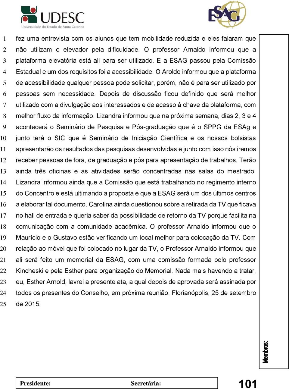 O Aroldo informou que a plataforma de acessibilidade qualquer pessoa pode solicitar, porém, não é para ser utilizado por pessoas sem necessidade.