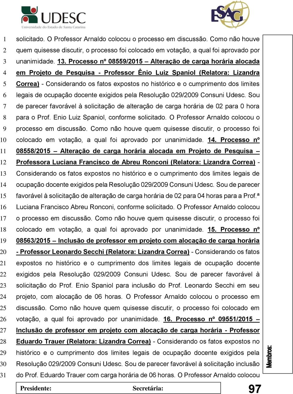 legais de ocupação docente exigidos pela Resolução 0/0 Consuni Udesc. Sou de parecer favorável à solicitação de alteração de carga horária de 0 para 0 hora para o Prof.