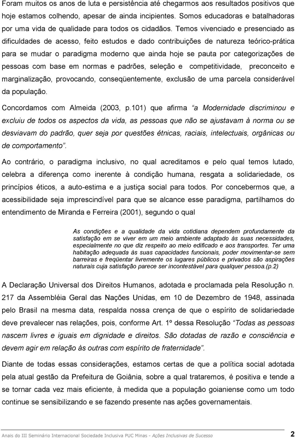 Temos vivenciado e presenciado as dificuldades de acesso, feito estudos e dado contribuições de natureza teórico-prática para se mudar o paradigma moderno que ainda hoje se pauta por categorizações