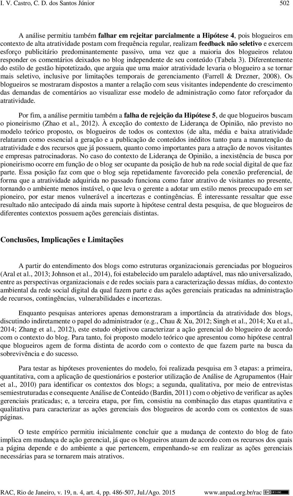 seletivo e exercem esforço publicitário predominantemente passivo, uma vez que a maioria dos blogueiros relatou responder os comentários deixados no blog independente de seu conteúdo (Tabela 3).