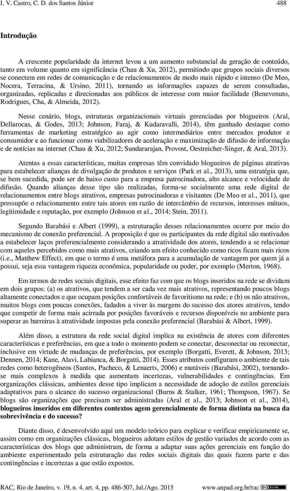 grupos sociais diversos se conectem em redes de comunicação e de relacionamentos de modo mais rápido e intenso (De Meo, Nocera, Terracina, & Ursino, 2011), tornando as informações capazes de serem