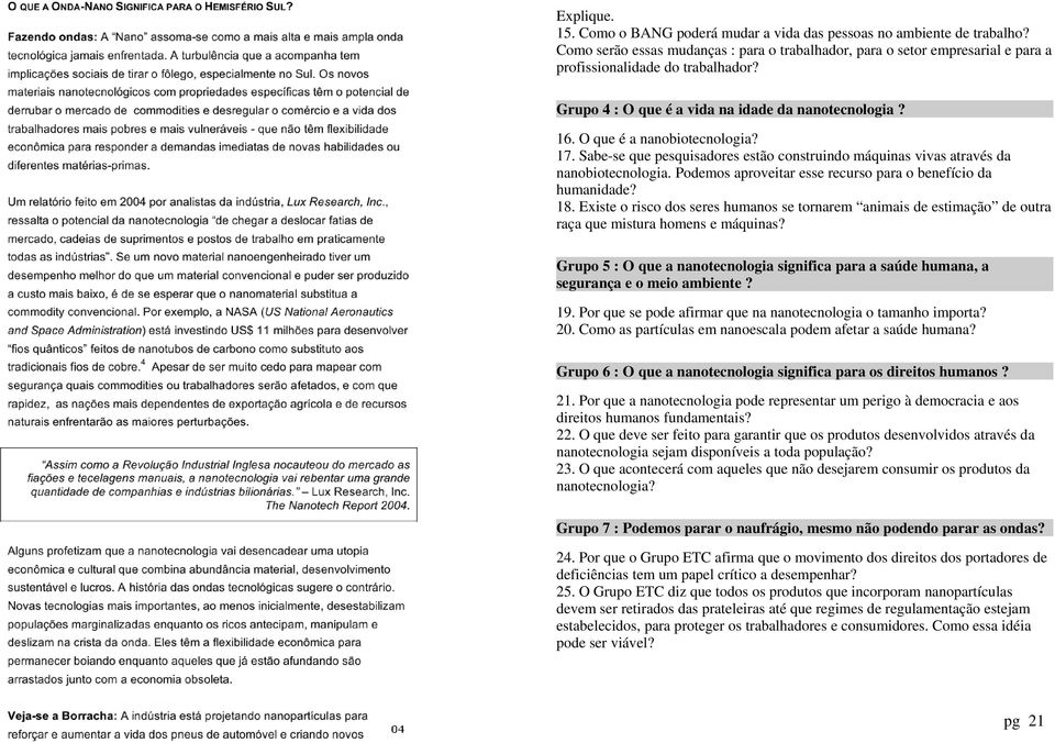 Podemos aproveitar esse recurso para o benefício da humanidade? 18. Existe o risco dos seres humanos se tornarem animais de estimação de outra raça que mistura homens e máquinas?