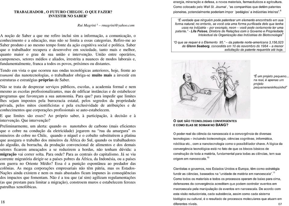 Refiro-me ao Saber produto e ao mesmo tempo fonte da ação cognitiva social e política.