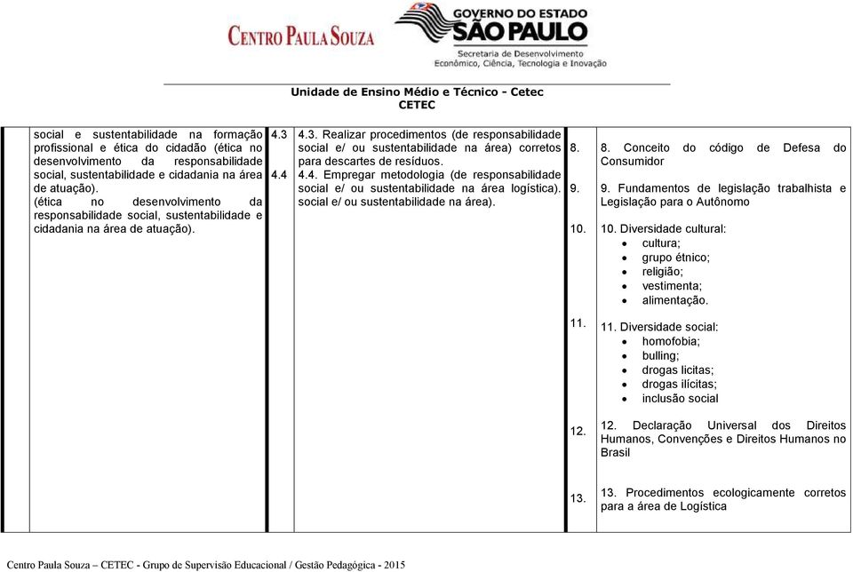 4.4 4.3. Realizar procedimentos (de responsabilidade social e/ ou sustentabilidade na área) corretos para descartes de resíduos. 4.4. Empregar metodologia (de responsabilidade social e/ ou sustentabilidade na área logística).