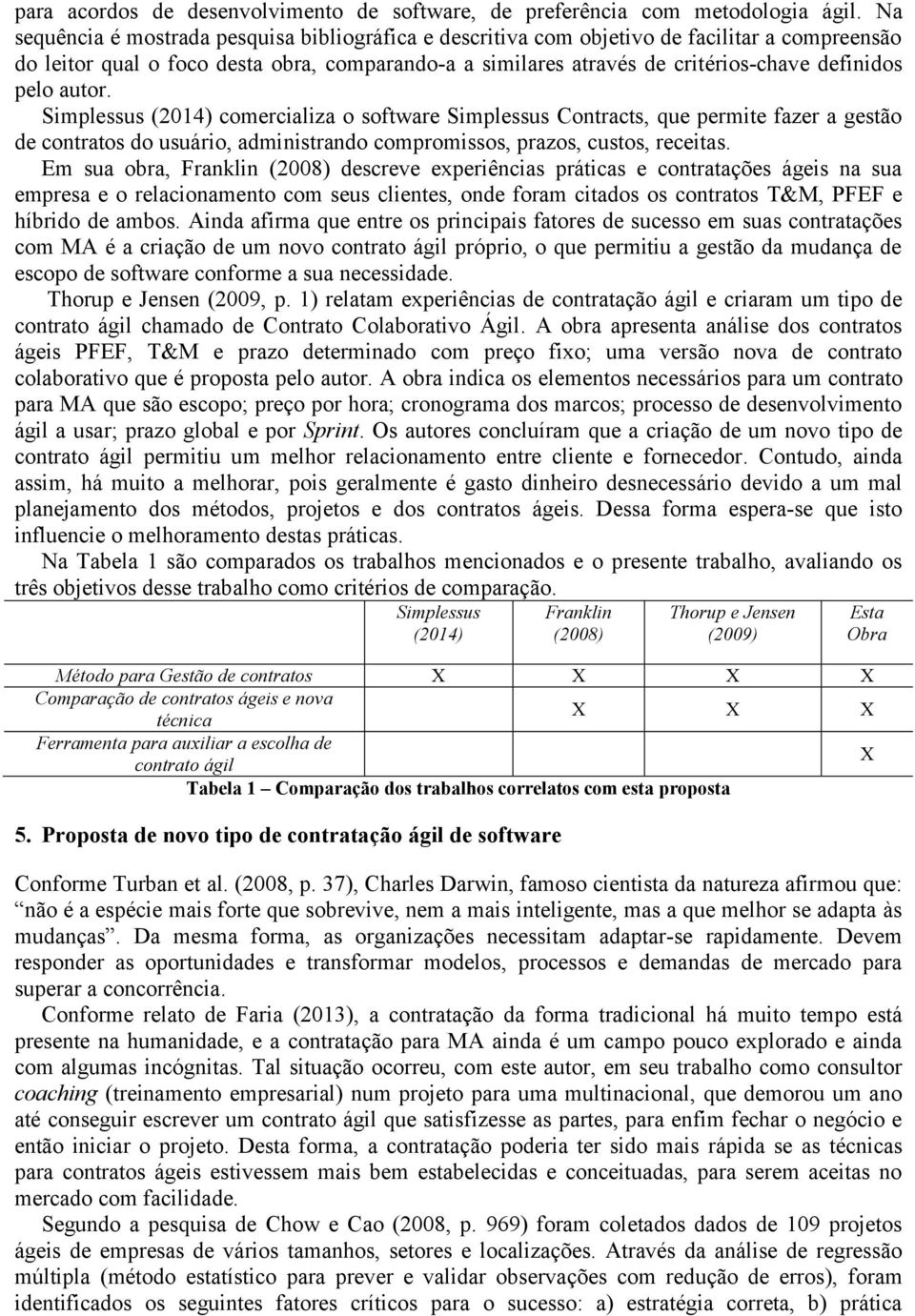 Simplessus (2014) cmercializa sftware Simplessus Cntracts, que permite fazer a gestã de cntrats d usuári, administrand cmprmisss, prazs, custs, receitas.