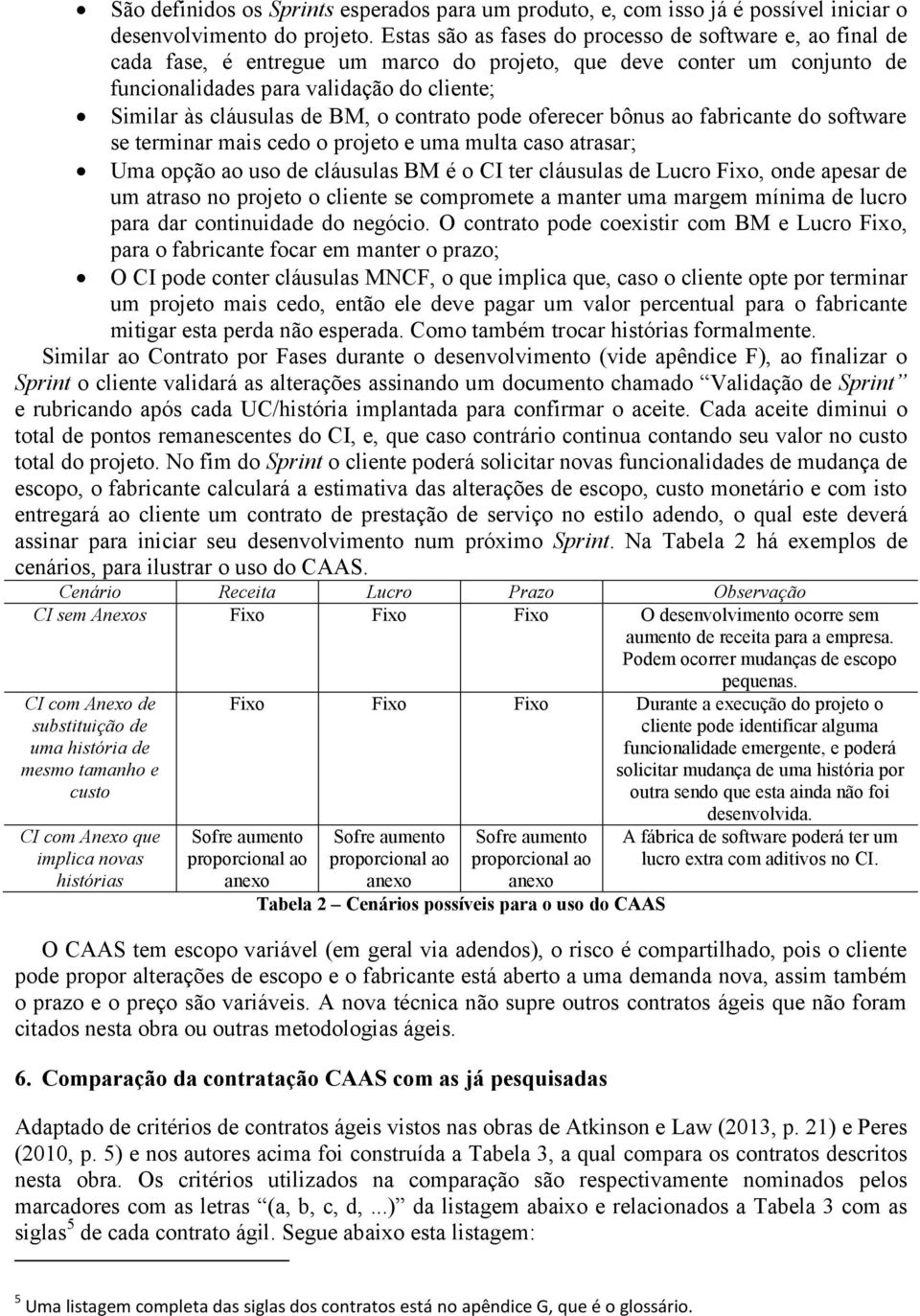 ferecer bônus a fabricante d sftware se terminar mais ced prjet e uma multa cas atrasar; Uma pçã a us de cláusulas BM é CI ter cláusulas de Lucr Fix, nde apesar de um atras n prjet cliente se