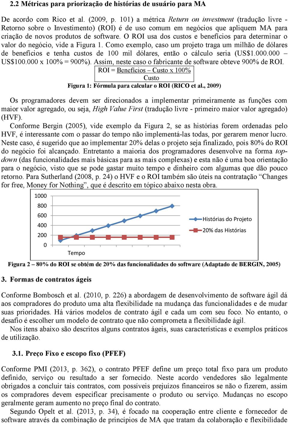 O ROI usa ds custs e benefícis para determinar valr d negóci, vide a Figura 1. Cm exempl, cas um prjet traga um milhã de dólares de benefícis e tenha custs de 100 mil dólares, entã cálcul seria (US$1.