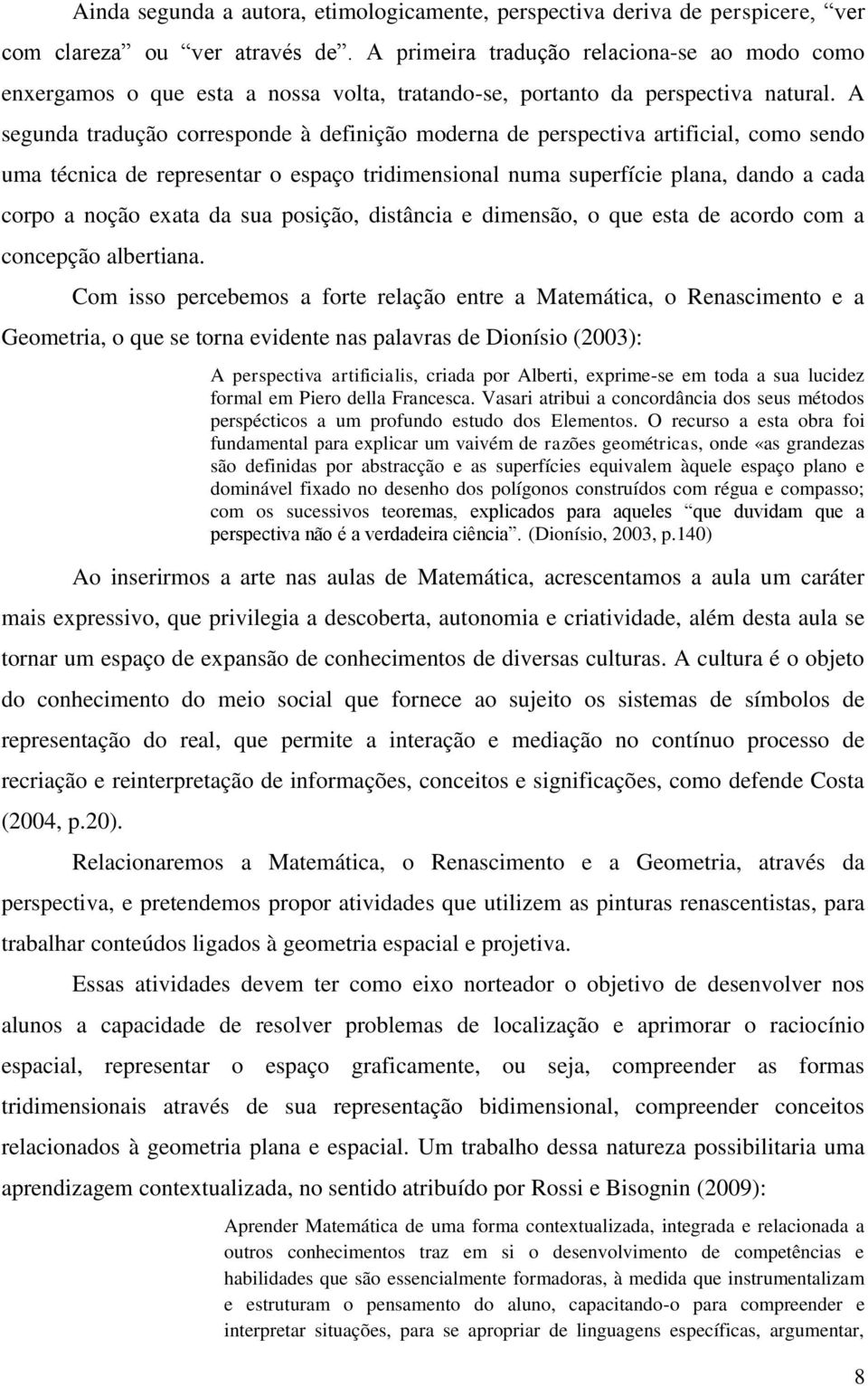 A segunda tradução corresponde à definição moderna de perspectiva artificial, como sendo uma técnica de representar o espaço tridimensional numa superfície plana, dando a cada corpo a noção exata da