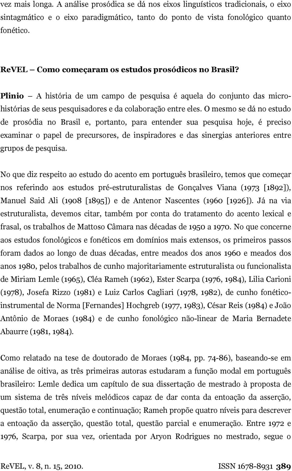 O mesmo se dá no estudo de prosódia no Brasil e, portanto, para entender sua pesquisa hoje, é preciso examinar o papel de precursores, de inspiradores e das sinergias anteriores entre grupos de