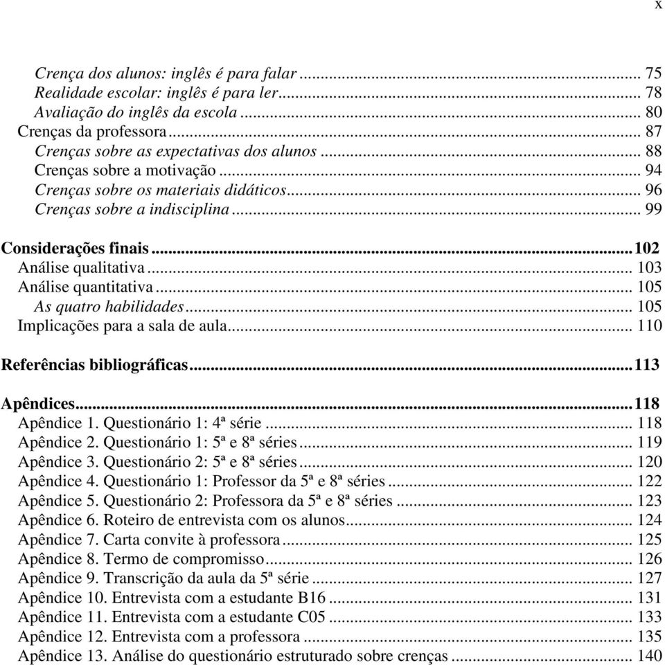 .. 105 As quatro habilidades... 105 Implicações para a sala de aula... 110 Referências bibliográficas...113 Apêndices...118 Apêndice 1. Questionário 1: 4ª série... 118 Apêndice 2.