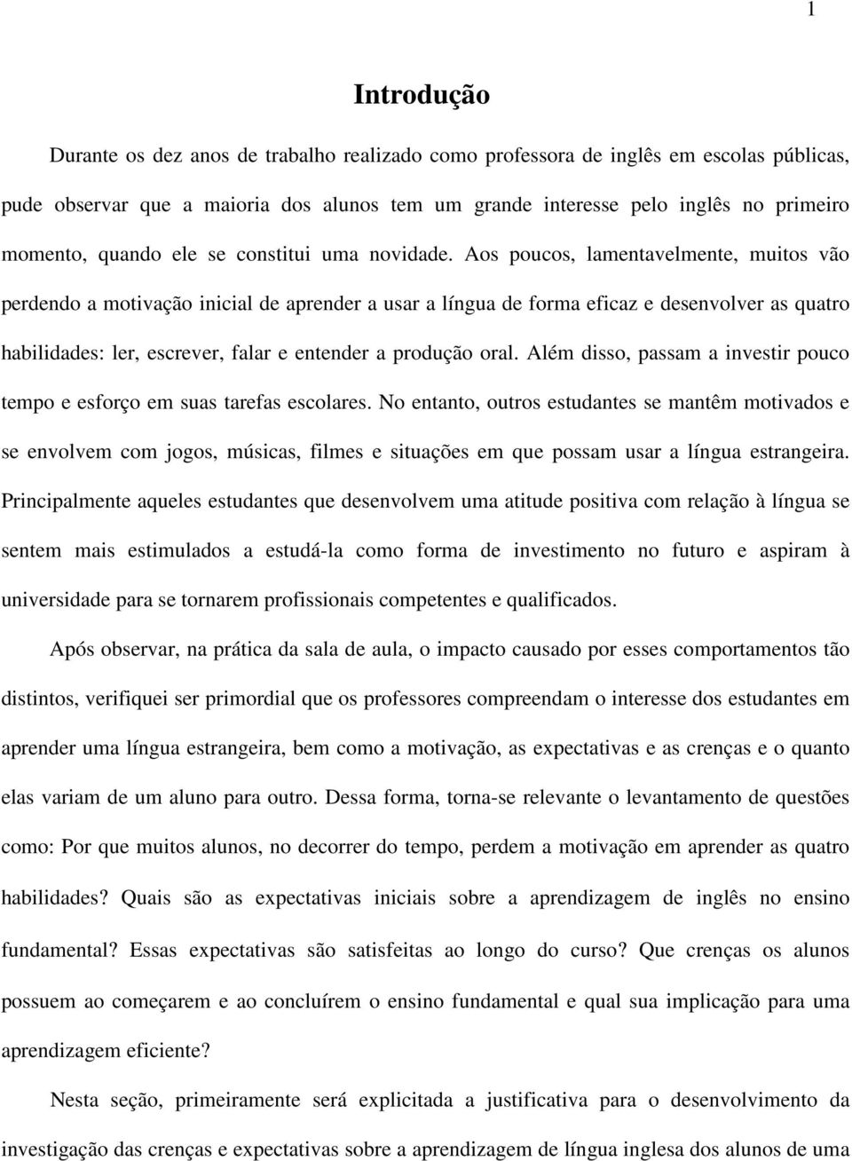 Aos poucos, lamentavelmente, muitos vão perdendo a motivação inicial de aprender a usar a língua de forma eficaz e desenvolver as quatro habilidades: ler, escrever, falar e entender a produção oral.