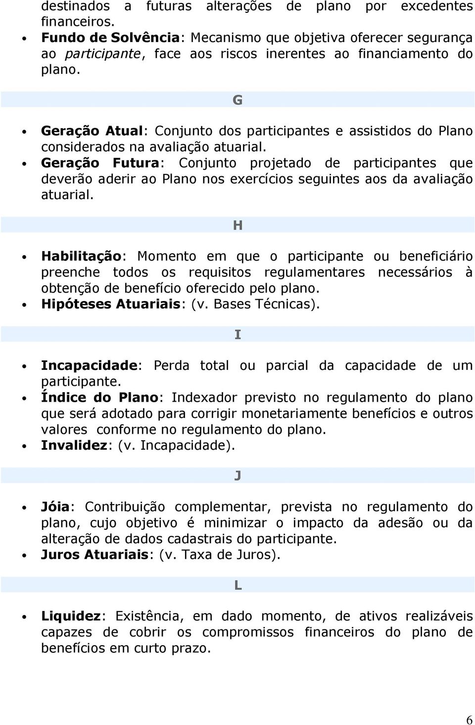 Geração Futura: Conjunto projetado de participantes que deverão aderir ao Plano nos exercícios seguintes aos da avaliação atuarial.