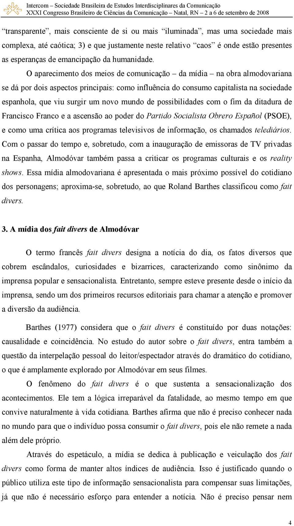 O aparecimento dos meios de comunicação da mídia na obra almodovariana se dá por dois aspectos principais: como influência do consumo capitalista na sociedade espanhola, que viu surgir um novo mundo