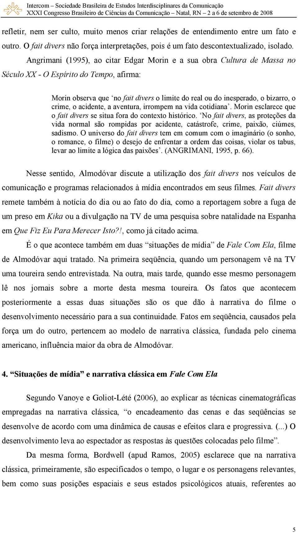 crime, o acidente, a aventura, irrompem na vida cotidiana. Morin esclarece que o fait divers se situa fora do contexto histórico.