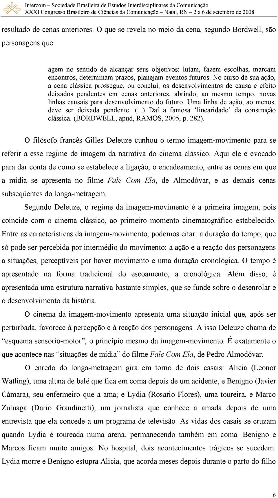 No curso de sua ação, a cena clássica prossegue, ou conclui, os desenvolvimentos de causa e efeito deixados pendentes em cenas anteriores, abrindo, ao mesmo tempo, novas linhas causais para