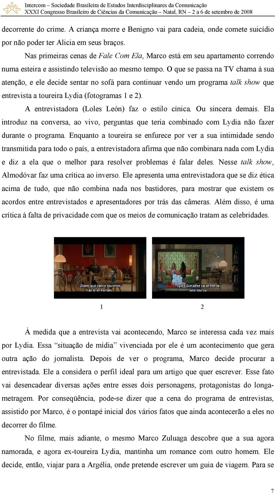 O que se passa na TV chama à sua atenção, e ele decide sentar no sofá para continuar vendo um programa talk show que entrevista a toureira Lydia (fotogramas 1 e 2).