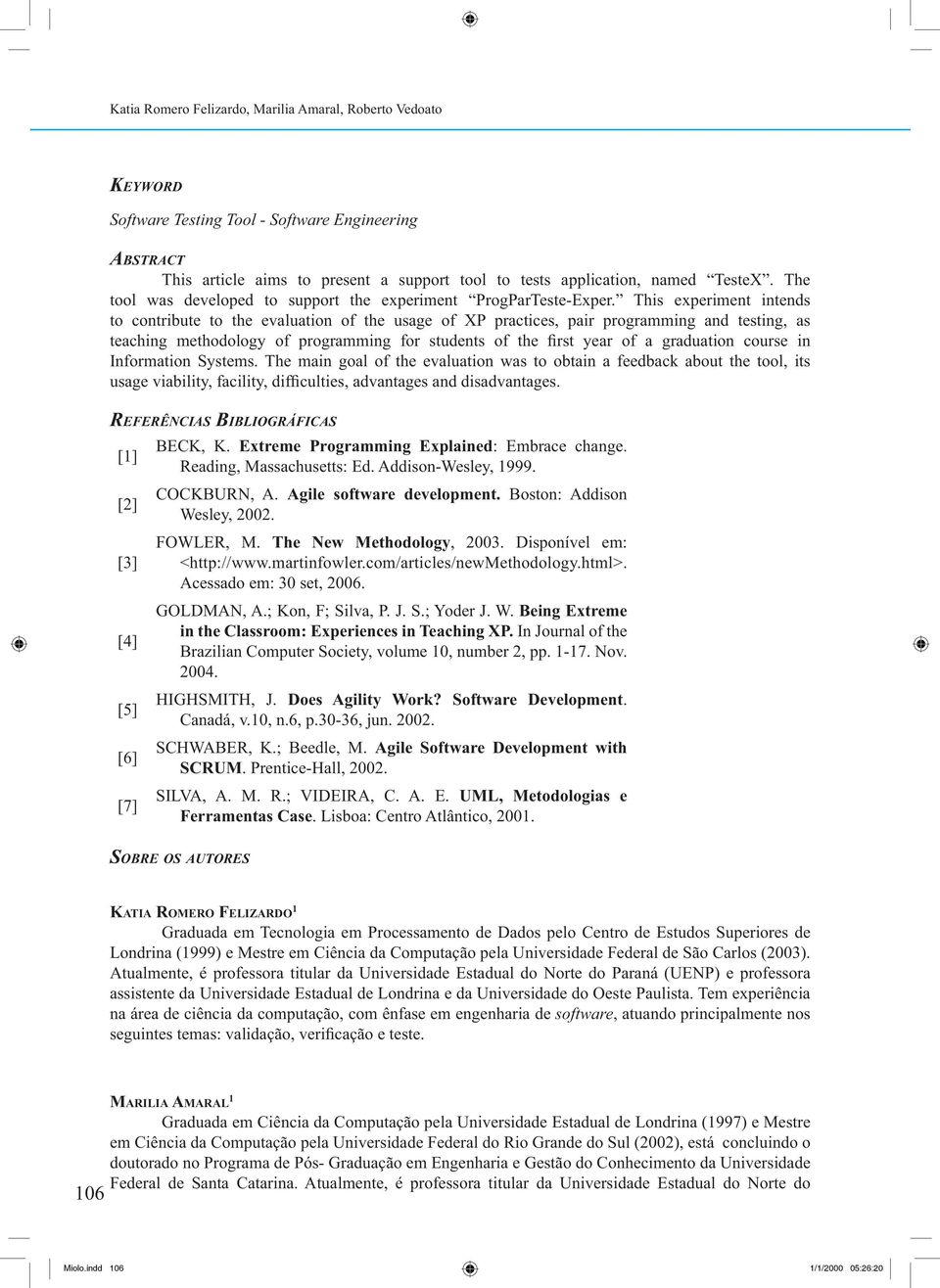 This experiment intends to contribute to the evaluation of the usage of XP practices, pair programming and testing, as teaching methodology of programming for students of the first year of a