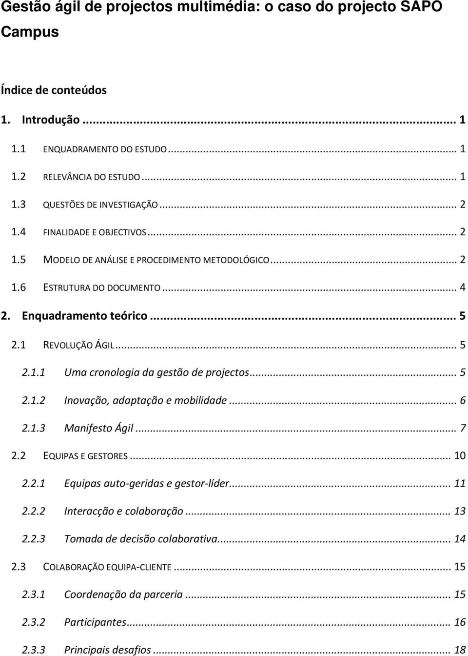 .. 5 2.1.2 Inovação, adaptação e mobilidade... 6 2.1.3 Manifesto Ágil... 7 2.2 EQUIPAS E GESTORES... 10 2.2.1 Equipas auto-geridas e gestor-líder... 11 2.2.2 Interacção e colaboração... 13 2.2.3 Tomada de decisão colaborativa.