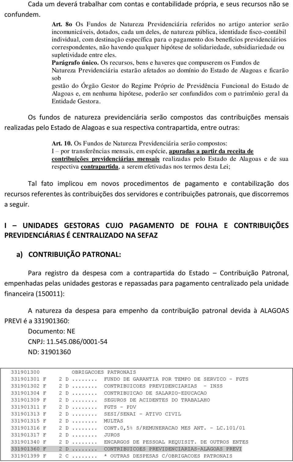 para o pagamento dos benefícios previdenciários correspondentes, não havendo qualquer hipótese de solidariedade, subsidiariedade ou supletividade entre eles. Parágrafo único.