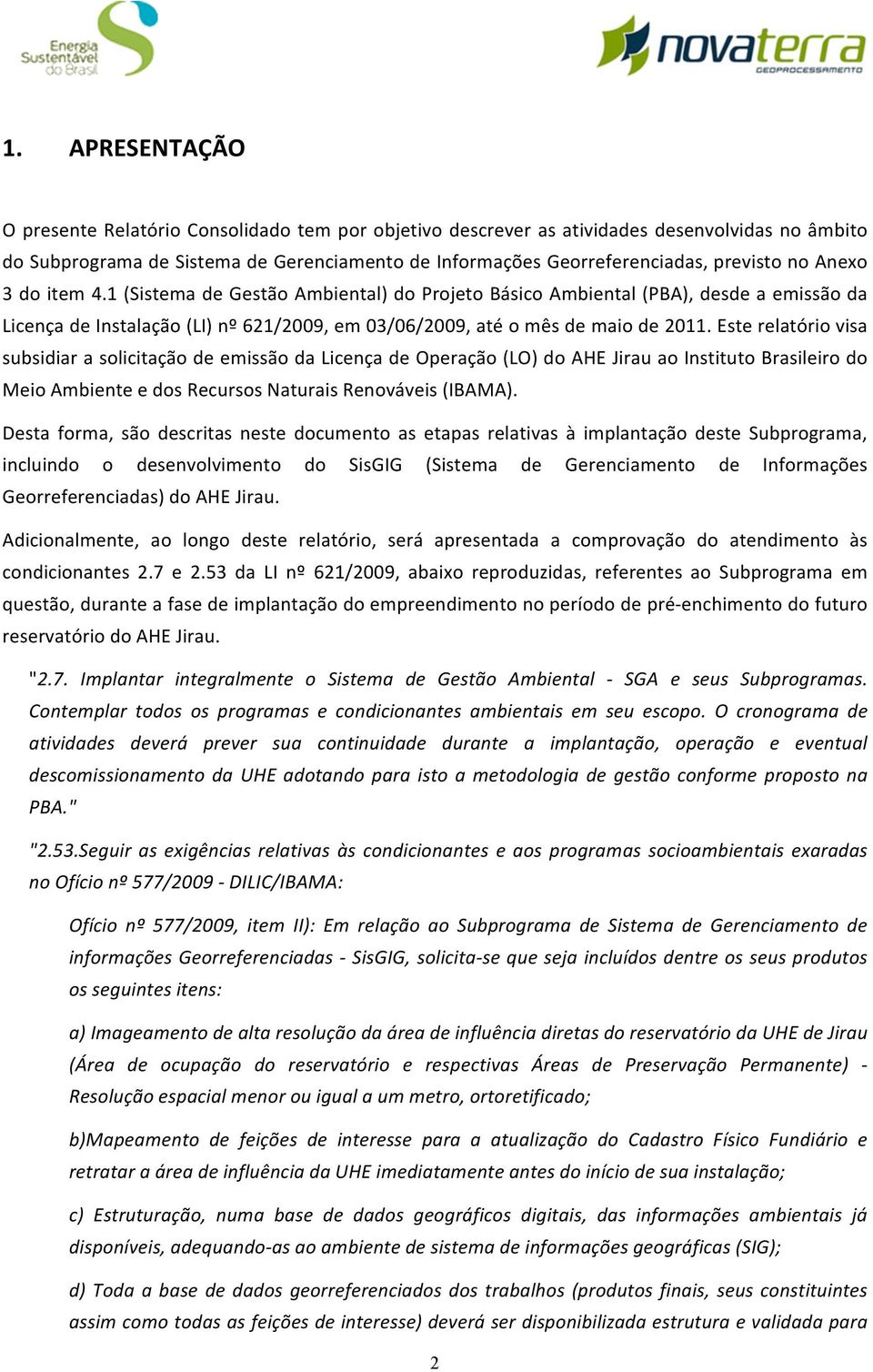 Este relatório visa subsidiar a solicitação de emissão da Licença de Operação (LO) do AHE Jirau ao Instituto Brasileiro do Meio Ambiente e dos Recursos Naturais Renováveis (IBAMA).