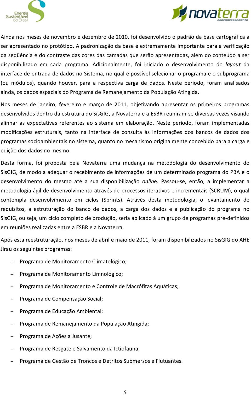 Adicionalmente, foi iniciado o desenvolvimento do layout da interface de entrada de dados no Sistema, no qual é possível selecionar o programa e o subprograma (ou módulos), quando houver, para a