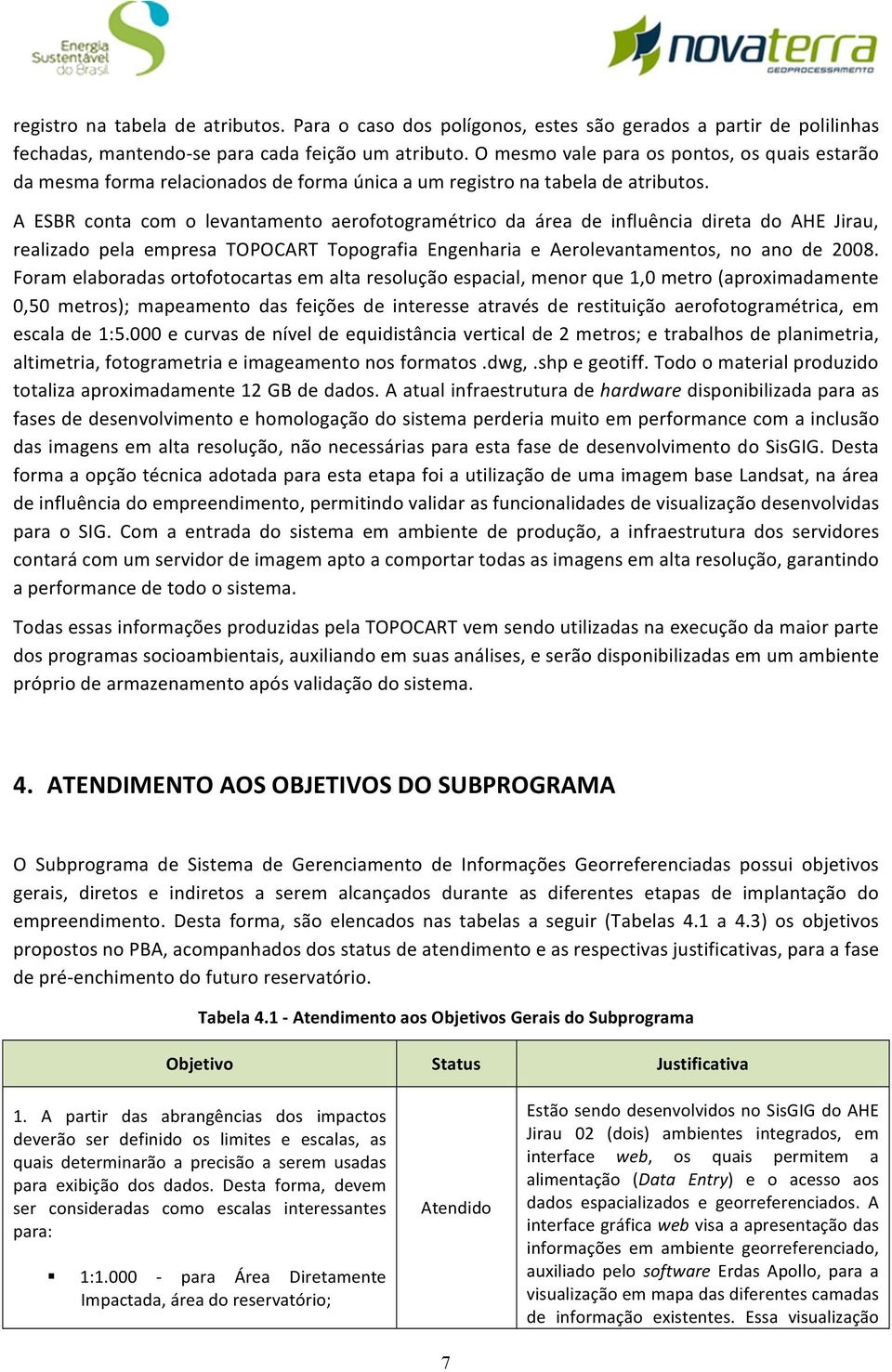 A ESBR conta com o levantamento aerofotogramétrico da área de influência direta do AHE Jirau, realizado pela empresa TOPOCART Topografia Engenharia e Aerolevantamentos, no ano de 2008.