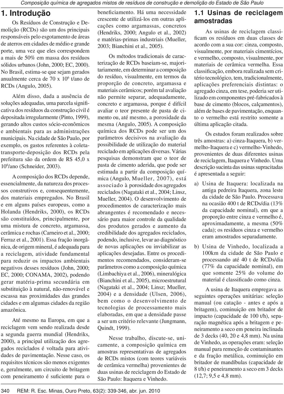 mais de 50% em massa dos resíduos sólidos urbanos (John, 2000; EC, 2000). No Brasil, estima-se que sejam gerados anualmente cerca de 70 x 10 6 t/ano de RCDs (Angulo, 2005).