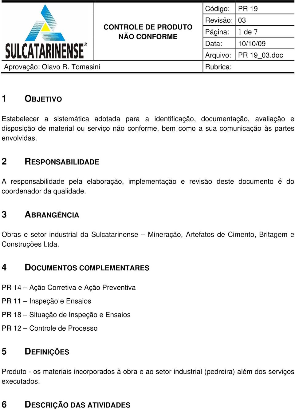 envolvidas. 2 RESPONSABILIDADE A responsabilidade pela elaboração, implementação e revisão deste documento é do coordenador da qualidade.