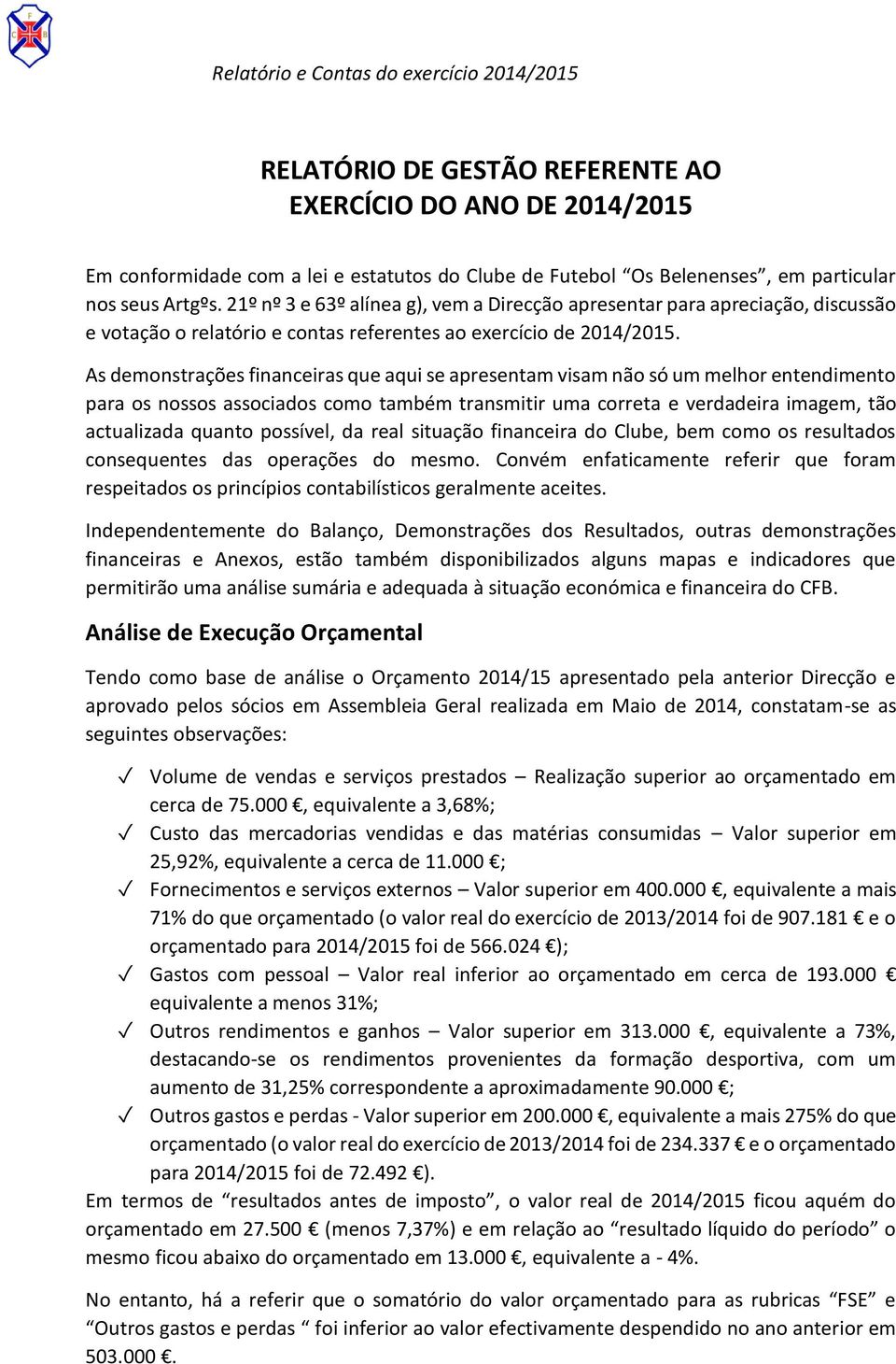 As demonstrações financeiras que aqui se apresentam visam não só um melhor entendimento para os nossos associados como também transmitir uma correta e verdadeira imagem, tão actualizada quanto