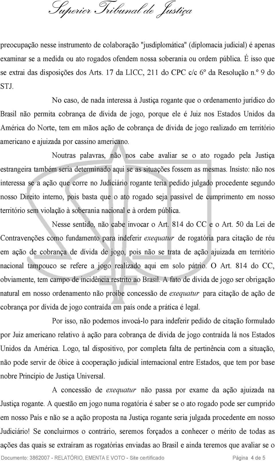 No caso, de nada interessa à Justiça rogante que o ordenamento jurídico do Brasil não permita cobrança de dívida de jogo, porque ele é Juiz nos Estados Unidos da América do Norte, tem em mãos ação de