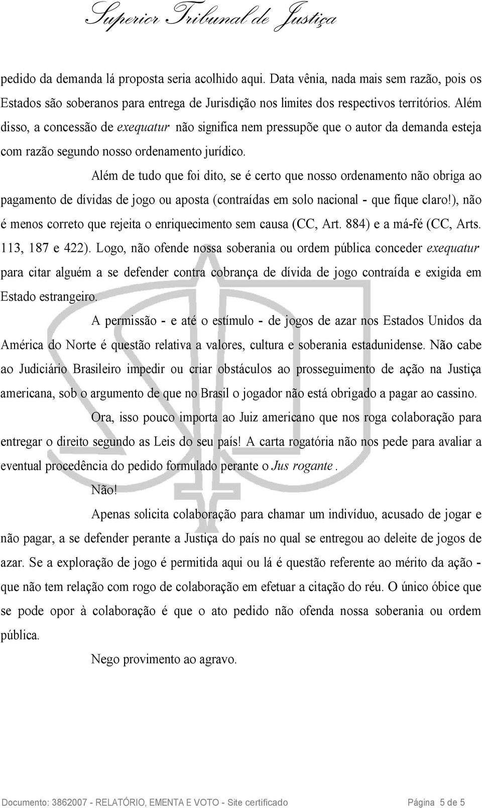 Além de tudo que foi dito, se é certo que nosso ordenamento não obriga ao pagamento de dívidas de jogo ou aposta (contraídas em solo nacional - que fique claro!