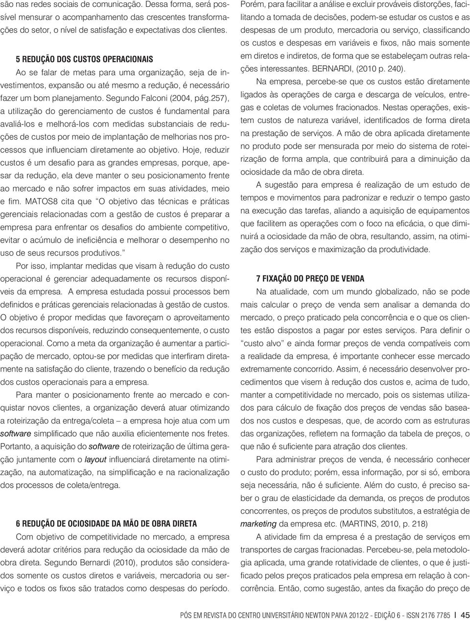 257), a utilização do gerenciamento de custos é fundamental para avaliá-los e melhorá-los com medidas substanciais de reduções de custos por meio de implantação de melhorias nos processos que