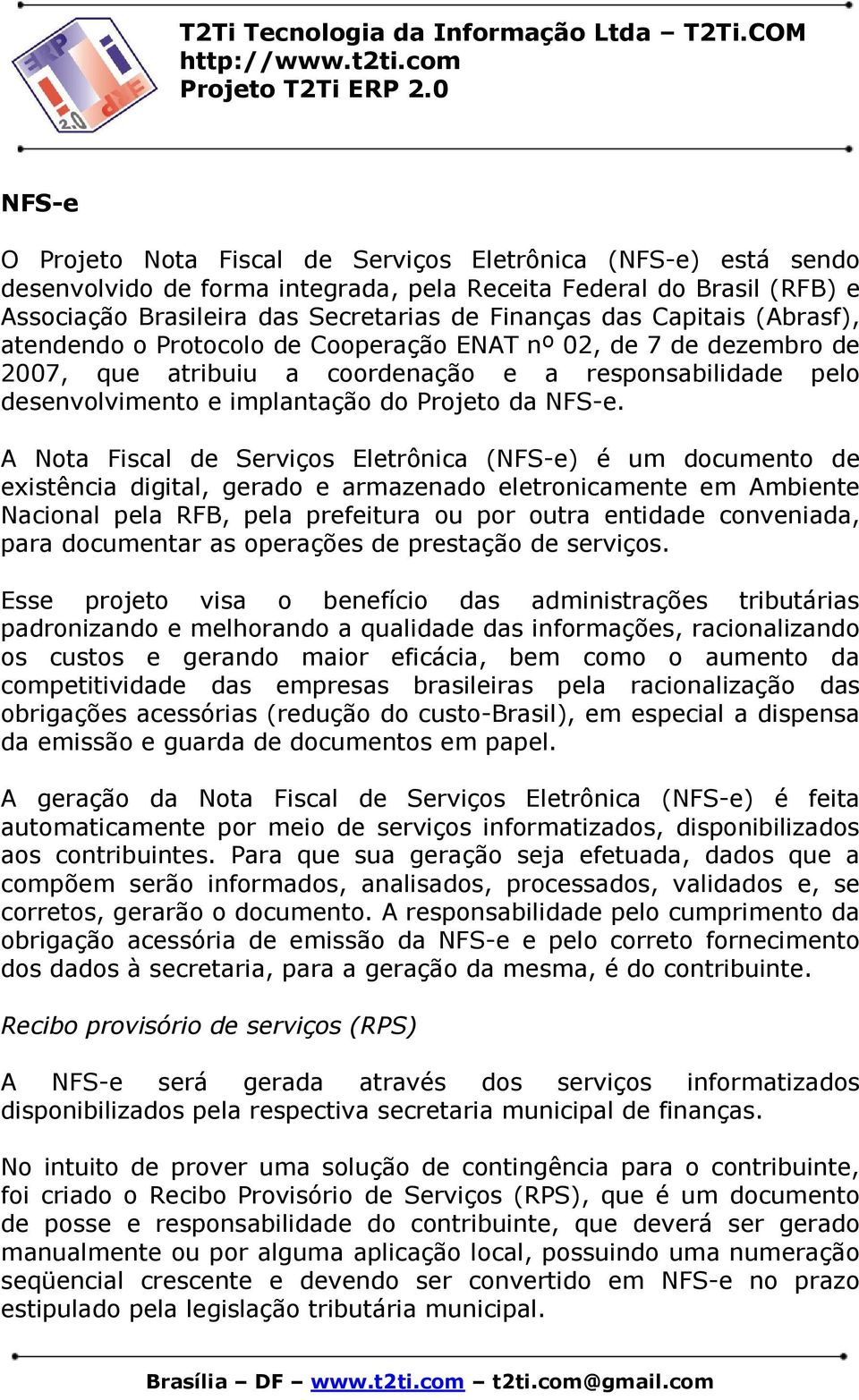 A Nota Fiscal de Serviços Eletrônica (NFS-e) é um documento de existência digital, gerado e armazenado eletronicamente em Ambiente Nacional pela RFB, pela prefeitura ou por outra entidade conveniada,