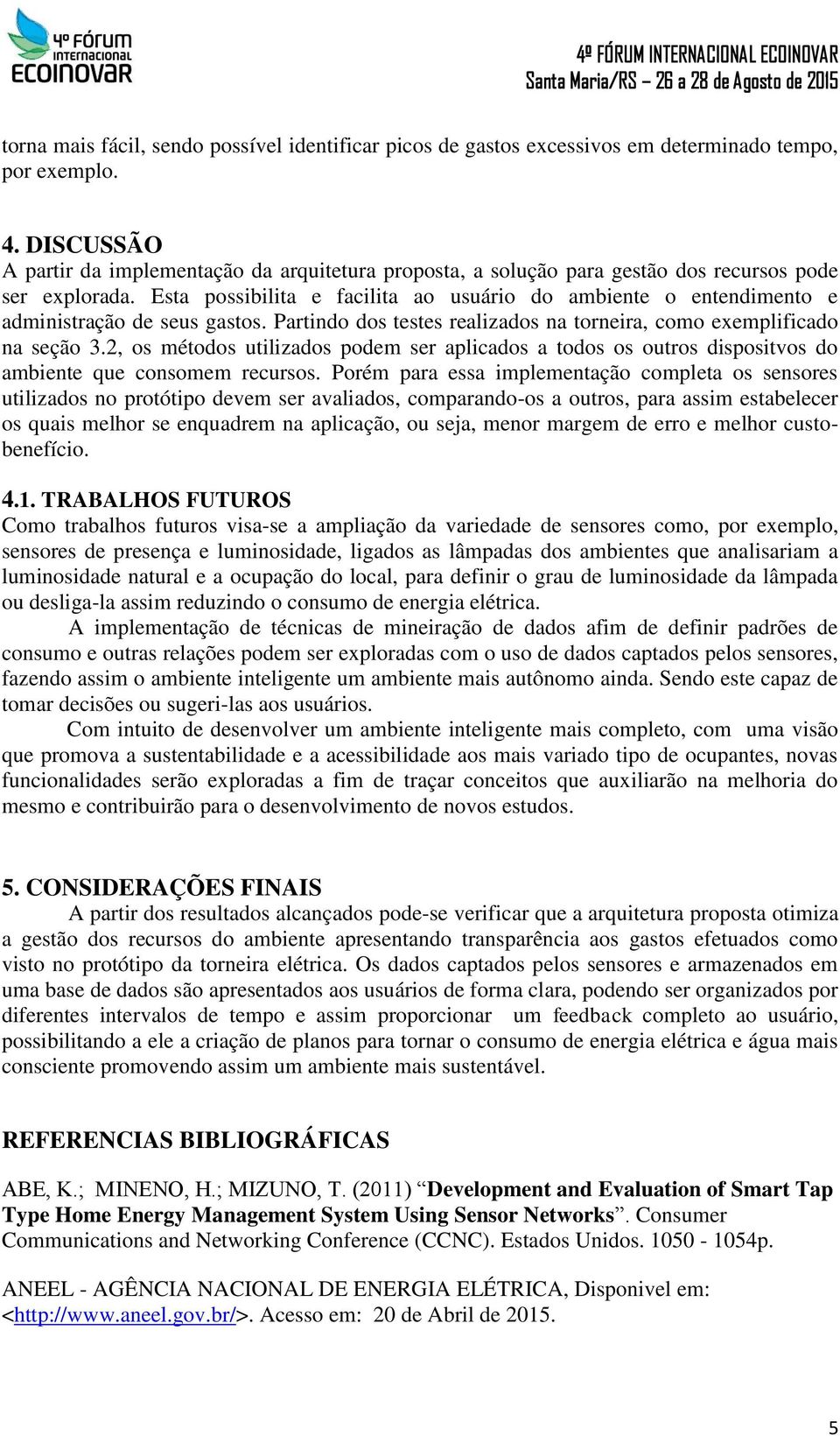 Esta possibilita e facilita ao usuário do ambiente o entendimento e administração de seus gastos. Partindo dos testes realizados na torneira, como exemplificado na seção 3.