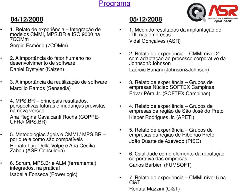 Relato de experiência CMMI nível 2 com adaptação ao processo corporativo da Johnson&Johnson Laércio Bariani (Johnson&Johnson) 3. A importância da reutilização de software Marcílio Ramos (Sensedia) 4.