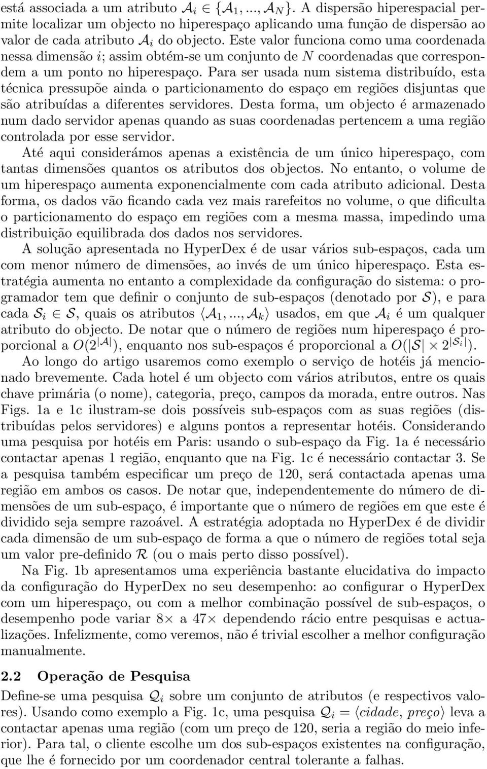 Para ser usada num sistema distribuído, esta técnica pressupõe ainda o particionamento do espaço em regiões disjuntas que são atribuídas a diferentes servidores.